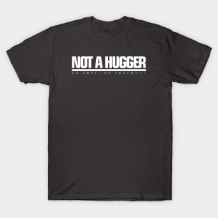 NOT A HUGGER Go away! No Touchy!!! T-Shirt